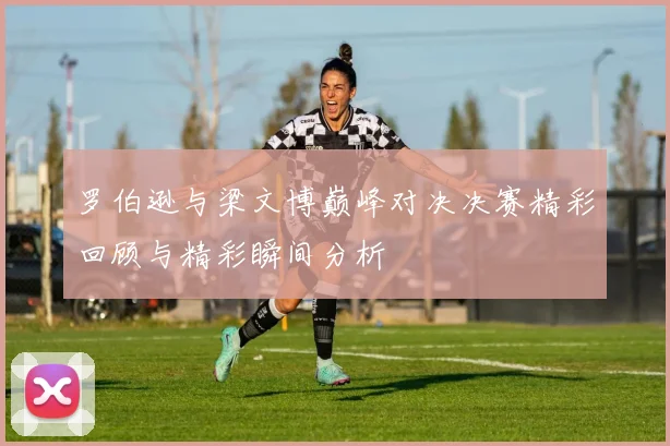 罗伯逊与梁文博巅峰对决决赛精彩回顾与精彩瞬间分析