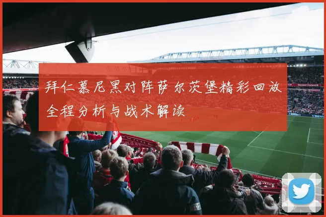 拜仁慕尼黑对阵萨尔茨堡精彩回放全程分析与战术解读