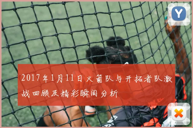 2017年1月11日火箭队与开拓者队激战回顾及精彩瞬间分析