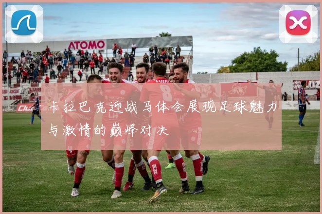 卡拉巴克迎战马体会展现足球魅力与激情的巅峰对决