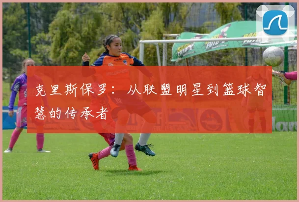 克里斯保罗：从联盟明星到篮球智慧的传承者