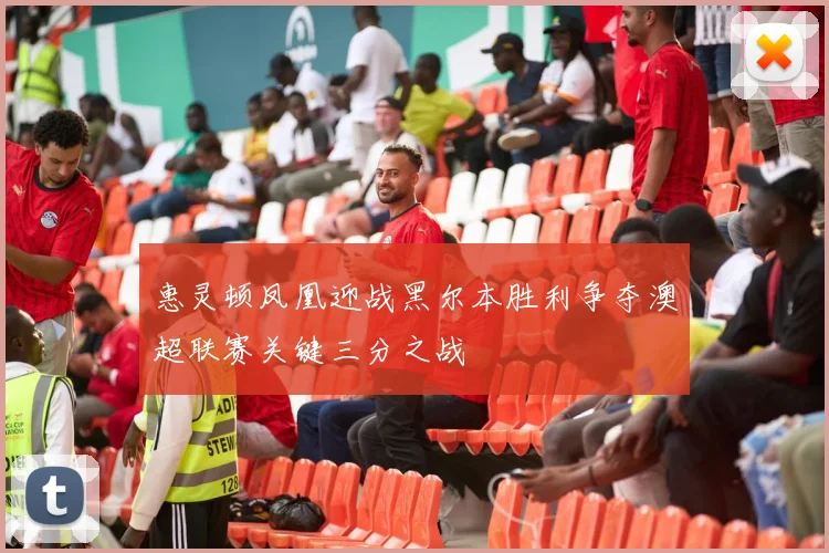 惠灵顿凤凰迎战黑尔本胜利争夺澳超联赛关键三分之战