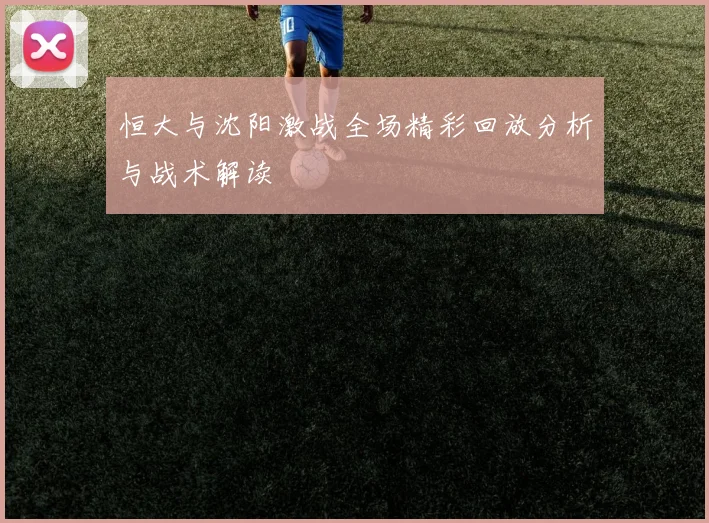 恒大与沈阳激战全场精彩回放分析与战术解读