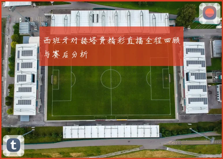 西班牙对赫塔费精彩直播全程回顾与赛后分析