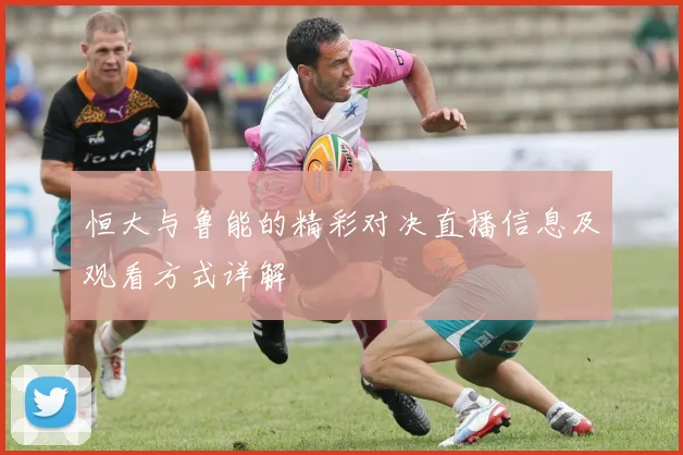 恒大与鲁能的精彩对决直播信息及观看方式详解