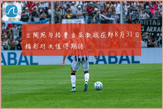 立陶宛与格鲁吉亚激战在即8月31日精彩对决值得期待