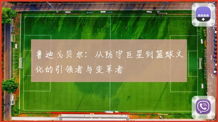 鲁迪戈贝尔：从防守巨星到篮球文化的引领者与变革者