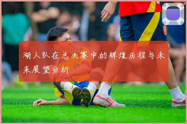 湖人队在总决赛中的辉煌历程与未来展望分析