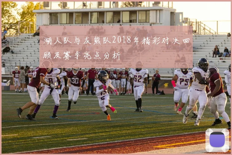 湖人队与灰熊队2018年精彩对决回顾及赛季亮点分析