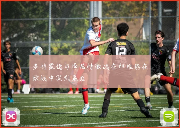 多特蒙德与泽尼特激战在即谁能在欧战中笑到最后