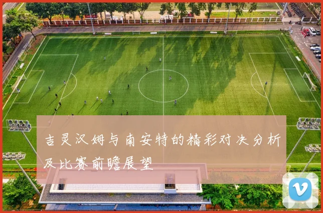吉灵汉姆与南安特的精彩对决分析及比赛前瞻展望