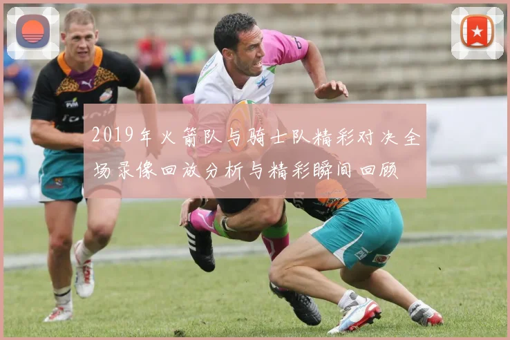 2019年火箭队与骑士队精彩对决全场录像回放分析与精彩瞬间回顾