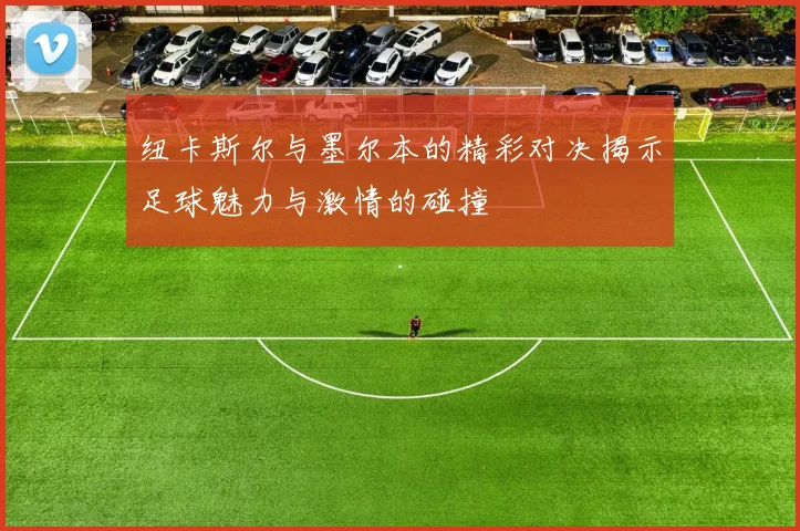 纽卡斯尔与墨尔本的精彩对决揭示足球魅力与激情的碰撞