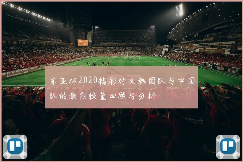 东亚杯2020精彩对决韩国队与中国队的激烈较量回顾与分析