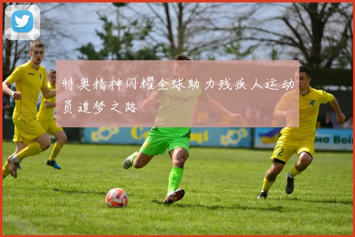 特奥精神闪耀全球助力残疾人运动员追梦之路