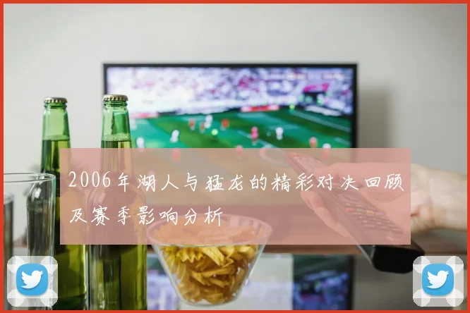 2006年湖人与猛龙的精彩对决回顾及赛季影响分析