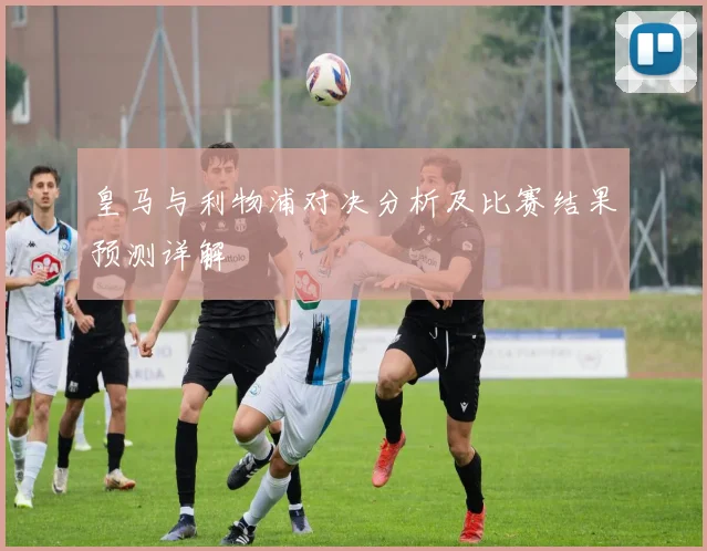 皇马与利物浦对决分析及比赛结果预测详解