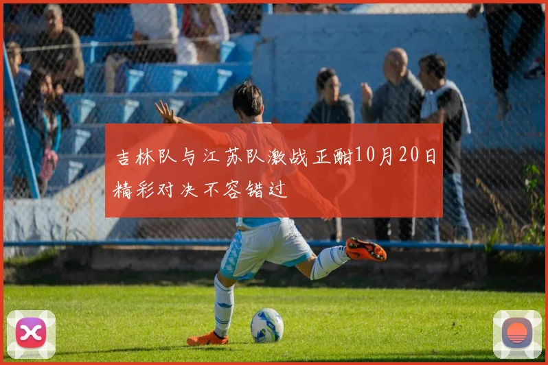 吉林队与江苏队激战正酣10月20日精彩对决不容错过