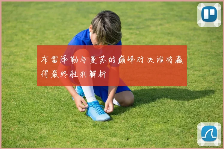 布雷泽勒与曼苏的巅峰对决谁将赢得最终胜利解析