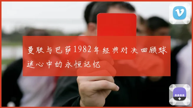 曼联与巴萨1982年经典对决回顾球迷心中的永恒记忆