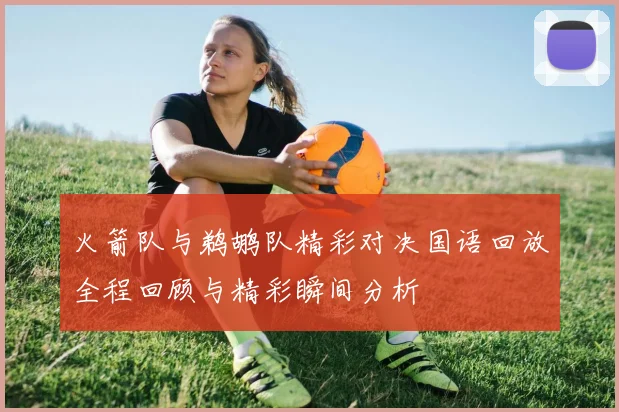 火箭队与鹈鹕队精彩对决国语回放全程回顾与精彩瞬间分析