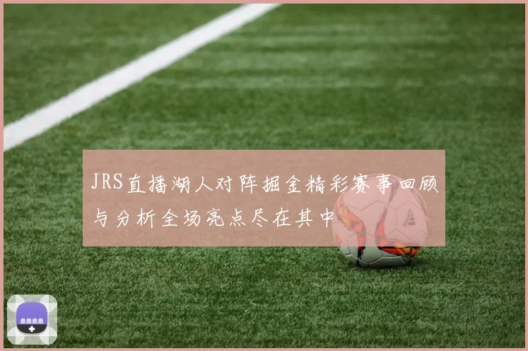 JRS直播湖人对阵掘金精彩赛事回顾与分析全场亮点尽在其中